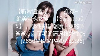 【新片速遞 】♈ ♈ ♈推荐~！绝美勾魂女神，【Sweetea05】，剧烈抽搐 潮喷！爽的叫爸爸，剃了毛的逼逼格外性感 ♈[7650MB/MP4/07:32:28]