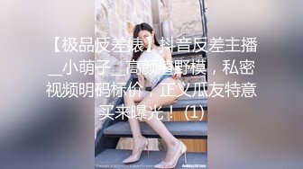 【极品反差婊】抖音反差主播__小萌子__高颜值野模，私密视频明码标价，正义瓜友特意买来曝光！ (1)