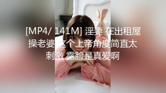 [MP4/ 141M] 淫妻 在出租屋操老婆 这个上帝角度简直太刺激 露脸是真爱啊