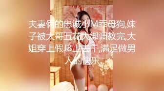 夫妻俩的忠诚小M乖母狗,妹子被大哥五花大绑调教完,大姐穿上假J8上去干,满足做男人的快乐