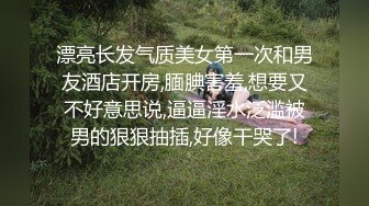 漂亮长发气质美女第一次和男友酒店开房,腼腆害羞,想要又不好意思说,逼逼淫水泛滥被男的狠狠抽插,好像干哭了!