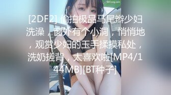 [2DF2] 偷拍极品马尾辫少妇洗澡，窗外有个小洞，悄悄地，观赏少妇的玉手揉摸私处，洗奶搓背，太喜欢啦[MP4/144MB][BT种子]