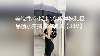 美貌性感小甜心兔叽学妹和极品喷水主播尤物敏儿【33V】 (10)