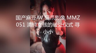 国产麻豆AV 猫爪影像 MMZ051 清纯女孩的破处仪式 寻小小