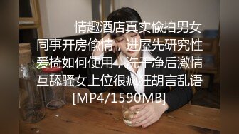 ⚫️⚫️情趣酒店真实偸拍男女同事开房偸情，进屋先研究性爱椅如何使用，洗干净后激情互舔骚女上位很疯狂胡言乱语[MP4/1590MB]