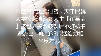 云盘高质露脸泄密，天津民航大学校花清纯女大生【崔某洁】被包养关系破裂后不雅私拍遭流出，啪啪3P口活给力相当反差 (2)