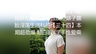 【露脸女神❤️超颜反差】电报群贴吧甄选十位反差婊子露脸淫荡生活私拍【三十四】本期超劲爆 翻白眼Y字手性爱乘骑