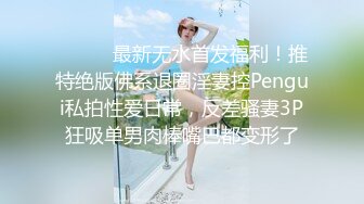 ⚫️⚫️最新无水首发福利！推特绝版佛系退圈淫妻控Pengui私拍性爱日常，反差骚妻3P狂吸单男肉棒嘴巴都变形了