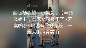 翻版杨超越，小美女，【華丽凤姐】，邻家女孩被干了~无套啪啪~玲珑有致好身段，一双大眼睛真美丽