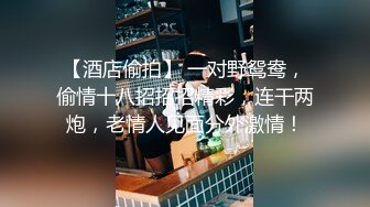 【酒店偷拍】 一对野鸳鸯，偷情十八招招招精彩，连干两炮，老情人见面分外激情！