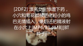 [2DF2] 漂亮女生惨遭下药，小穴和菊花都被肥佬短小的鸡巴无情插入，最后还把精液射在小穴上[MP4/81.4MB][BT种子]