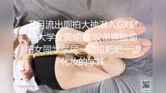 五月流出厕拍大神潜入GX财经大学女厕偷放 设备露脸偷拍女同学尿尿一边拉粑粑一边化妆的学妹