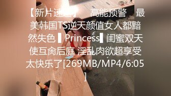 【新片速遞】 ✿高能预警✿ 最美韩国TS逆天颜值女人都黯然失色 ▌Princess▌闺蜜双天使互肏后庭 淫乱肉欲超享受太快乐了[269MB/MP4/6:05]