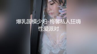 爆乳国模少妇-梅馨私人狂嗨性爱派对