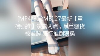 [MP4/812MB].27最新【重磅强推】凌晨两点，黑丝骚货被灌醉 强行推倒狠操