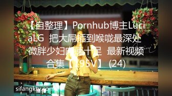 【自整理】Pornhub博主LuciaLG  把大屌插到喉咙最深处 微胖少妇肉感十足  最新视频合集【195V】 (24)