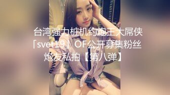 ✨台湾强力桩机约炮王大屌侠「svet19」OF公开募集粉丝炮友私拍【第八弹】