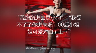 “我蹭蹭进去是小狗”“我受不了了你进来吧”00后小姐姐可爱对白（上）