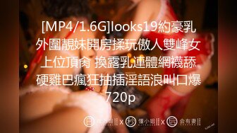 [MP4/1.6G]looks19約豪乳外圍靚妹開房揉玩傲人雙峰女上位頂肏 換露乳連體網襪舔硬雞巴瘋狂抽插淫語浪叫口爆 720p