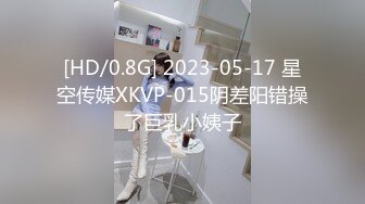 [HD/0.8G] 2023-05-17 星空传媒XKVP-015阴差阳错操了巨乳小姨子