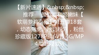 【新片速遞】&nbsp;&nbsp;❣️推荐❣️颜值福利姬嫩妹【软萌萝莉小仙】第五弹18套，幼态白虎。粉奶粉穴，粉丝珍藏版1278P-16V[5.4G/MP4/01:32:05]