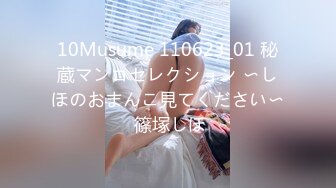 10Musume 110623_01 秘蔵マンコセレクション 〜しほのおまんこ見てください〜 篠塚しほ