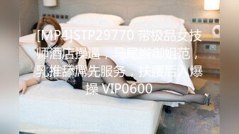 [MP4]STP29770 带极品女技师酒店操逼，马尾辫御姐范，乳推舔屌先服务，扶腰后入爆操 VIP0600