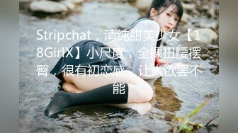 Stripchat，清纯甜美少女【18GirlX】小尺度，全裸扭腰摆臀，很有初恋感，让人欲罢不能