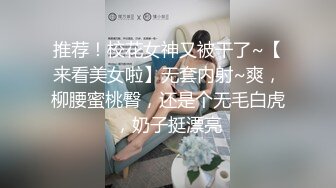 推荐！校花女神又被干了~【来看美女啦】无套内射~爽，柳腰蜜桃臀，还是个无毛白虎，奶子挺漂亮