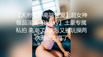 【天府女神高端性爱】超女神极品淫妻『Lucky』土豪专属私拍 高潮了3次后又被玩操两次潮吹太爽了