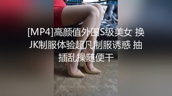 [MP4]高颜值外围S级美女 换JK制服体验超凡制服诱惑 抽插乱操随便干