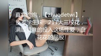 真实约炮，【zhuodetwi】，反差学生妹，211大三校花，满眼爱意的投入这场性爱，白花花的屁股