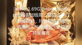 [MP4/ 1.69G]&nbsp;&nbsp;加钱哥加钱哥，精品小少妇，黑丝白臀，玲珑有致小骚货，直播间人气爆棚，千娇百媚共度春宵