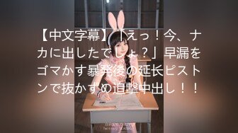 【中文字幕】「えっ！今、ナカに出したでしょ？」早漏をゴマかす暴発後の延长ピストンで抜かずの追撃中出し！！