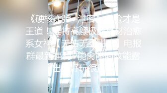 《硬核炸弹✿泄密》露脸才是王道！推特高颜极品身材治愈系女神【无法无甜甜圈】电报群最新福利~能肏能调教能露出很好玩很反差