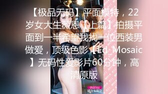 【极品无码】平面模特，22岁女大生薇恩【上篇】拍摄平面到一半希望我找一位西装男做爱，顶级色影【Ed_Mosaic】无码性爱影片60分钟，高清原版