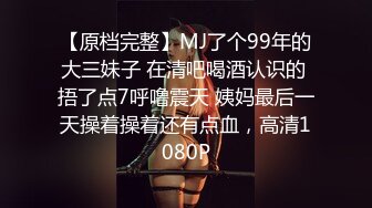 【原档完整】MJ了个99年的大三妹子 在清吧喝酒认识的 捂了点7呼噜震天 姨妈最后一天操着操着还有点血，高清1080P