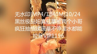 无水印[MP4/1340M]10/24 黑丝极品妞真扛草被两个小哥疯狂抽插蹂躏草不停淫水都能拉丝VIP1196