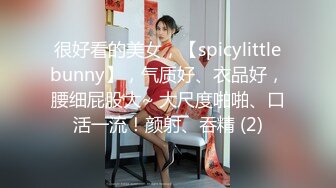 很好看的美女，【spicylittlebunny】，气质好、衣品好，腰细屁股大~ 大尺度啪啪、口活一流！颜射、吞精 (2)