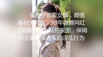 ✨✨✨强推荐顶级女模，颜值身材天花板，99年微博网红【抖娘利世】私拍视图，保姆与土豪瘫痪老头的淫乱行为