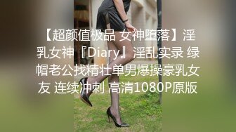 【超颜值极品 女神堕落】淫乳女神『Diary』淫乱实录 绿帽老公找精壮单男爆操豪乳女友 连续冲刺 高清1080P原版