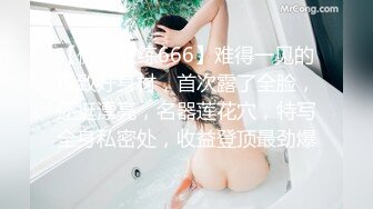 【健身教练666】难得一见的极致好身材，首次露了全脸，还挺漂亮，名器莲花穴，特写全身私密处，收益登顶最劲爆