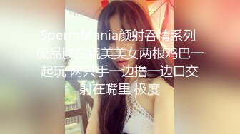 SpermMania颜射吞精系列 极品肤白貌美美女两根鸡巴一起玩 两只手一边撸一边口交射在嘴里 极度