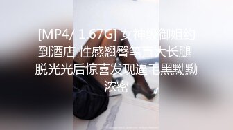 [MP4/ 1.67G] 女神级御姐约到酒店 性感翘臀笔直大长腿 脱光光后惊喜发现逼毛黑黝黝浓密