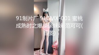 91制片厂 91CMX-001 蜜桃成熟时之爆操亲妹妹 范可可(香菱)