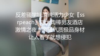 反差骚学妹清纯活力少女〖ssrpeach〗与大肉棒男友酒店激情之夜，风骚气质极品身材让人看了就想侵犯