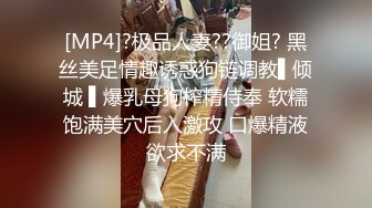 [MP4]?极品人妻??御姐? 黑丝美足情趣诱惑狗链调教▌倾城 ▌爆乳母狗榨精侍奉 软糯饱满美穴后入激攻 口爆精液欲求不满