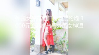 【壹屌寻花】坐标深圳，2800外围，御姐范女神，美乳长腿，超清设备近景偷拍，娇喘勾魂让你硬邦邦