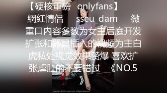 【硬核重磅✨onlyfans】▶▶♛網紅情侣❤️sseu_dam❤️微重口内容多数为女主后庭开发扩张和器具插入的视频为主白虎私处视觉效果赞爆 喜欢扩张虐肛的不要错过♛《NO.5》