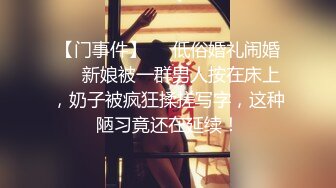 【门事件】❤️低俗婚礼闹婚❤️新娘被一群男人按在床上，奶子被疯狂揉搓写字，这种陋习竟还在延续！